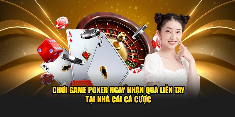 Chơi game poker ngay nhận quà liền tay tại nhà cái cá cược