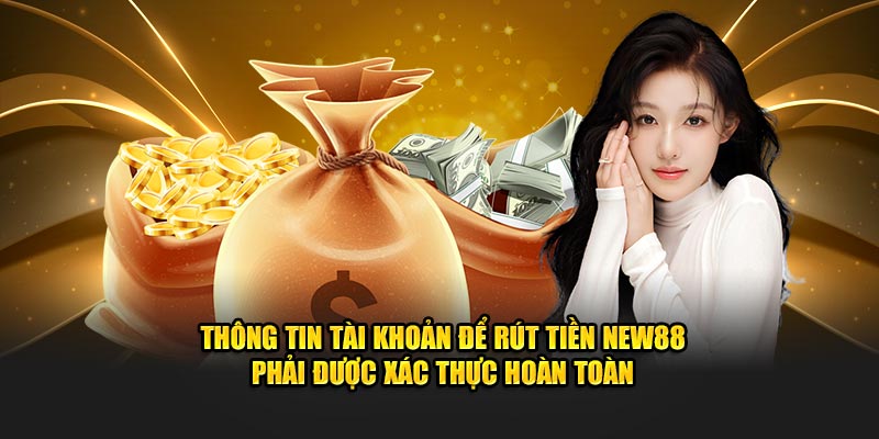 Thông tin tài khoản để rút tiền New88 phải được xác thực hoàn toàn