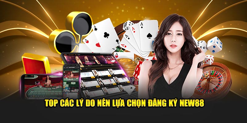 Top các lý do nên lựa chọn đăng ký New88